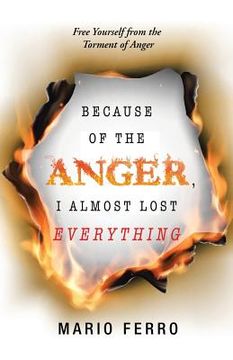 portada Because of the Anger, I Almost Lost Everything: Free Yourself from the Torment of Anger (en Inglés)