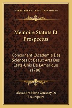 portada Memoire Statuts Et Prospectus: Concernant L'Academie Des Sciences Et Beaux Arts Des Etats-Unis De L'Amerique (1788) (en Francés)