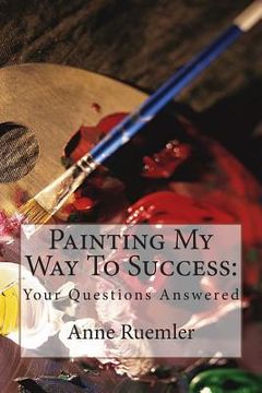 portada Painting My Way To Success: : Your Questions Answered (en Inglés)