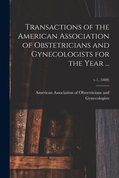 portada Transactions of the American Association of Obstetricians and Gynecologists for the Year ...; v.1, (1888) (en Inglés)