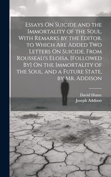 portada Essays on Suicide and the Immortality of the Soul. With Remarks by the Editor. To Which are Added two Letters on Suicide, From Rousseau's Eloisa. The Soul, and a Future State, by mr. Addison (en Inglés)