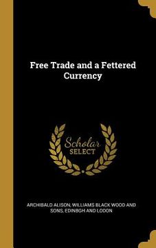 portada Free Trade and a Fettered Currency (en Inglés)