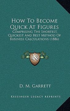 portada how to become quick at figures: comprising the shortest, quickest and best method of business calculations (1886) (in English)