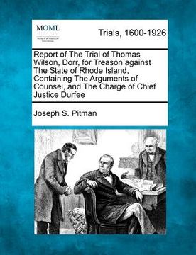 portada report of the trial of thomas wilson, dorr, for treason against the state of rhode island, containing the arguments of counsel, and the charge of chie (en Inglés)