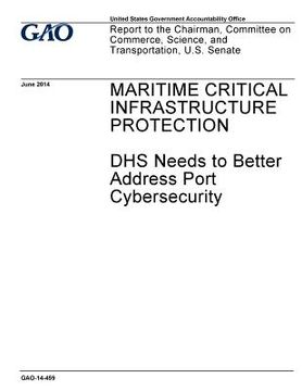 portada Maritime critical infrastructure protection: DHS needs to better address port cybersecurity: report to the Chairman, Committee on Commerce, Science, a
