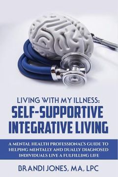 portada Living With My Illness: Self-Supportive Integrative Living: A Mental Health Professional's guide to helping mentally and dually diagnosed indi (en Inglés)