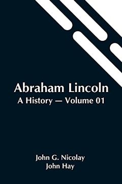 portada Abraham Lincoln: A History - Volume 01 (in English)
