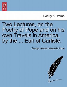 portada two lectures, on the poetry of pope and on his own travels in america, by the ... earl of carlisle. (en Inglés)