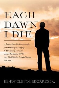 portada Each Dawn I Die: A journey from darkness to light; from obscurity to integrity; to discovering true love and an everlasting LOVE that w (en Inglés)