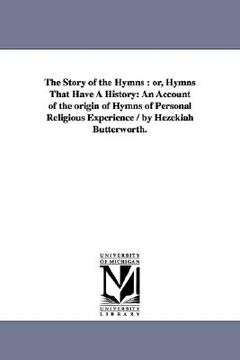 portada the story of the hymns: or, hymns that have a history: an account of the origin of hymns of personal religious experience / by hezekiah butter