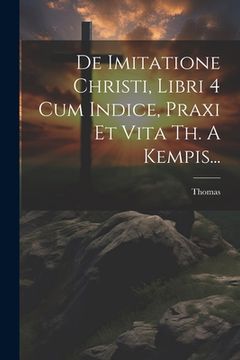 portada De Imitatione Christi, Libri 4 Cum Indice, Praxi Et Vita Th. A Kempis... (en Latin)