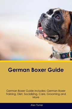portada German Boxer Guide German Boxer Guide Includes: German Boxer Training, Diet, Socializing, Care, Grooming, and More (en Inglés)