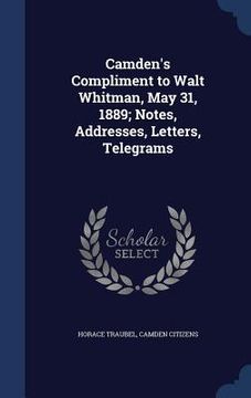 portada Camden's Compliment to Walt Whitman, May 31, 1889; Notes, Addresses, Letters, Telegrams (en Inglés)