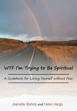 portada WTF I'm Trying to Be Spiritual: A Guidebook for Loving Yourself without Fear (en Inglés)