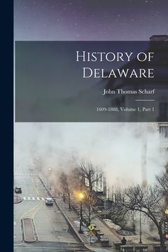 portada History of Delaware: 1609-1888, Volume 1, part 1 (en Inglés)