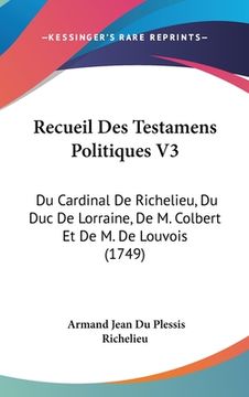 portada Recueil Des Testamens Politiques V3: Du Cardinal De Richelieu, Du Duc De Lorraine, De M. Colbert Et De M. De Louvois (1749) (en Francés)