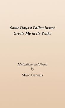 portada Some Days a Fallen Insect Greets Me in its Wake: Meditations and Poems (in English)