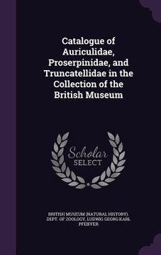 portada Catalogue of Auriculidae, Proserpinidae, and Truncatellidae in the Collection of the British Museum (en Inglés)