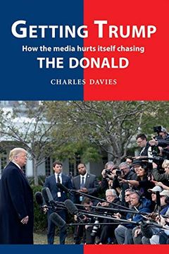 portada Getting Trump: How the Media Hurts Itself Chasing the Donald (en Inglés)