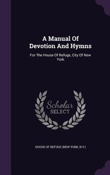 portada A Manual Of Devotion And Hymns: For The House Of Refuge, City Of New York (en Inglés)