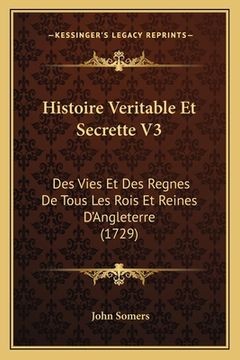 portada Histoire Veritable Et Secrette V3: Des Vies Et Des Regnes De Tous Les Rois Et Reines D'Angleterre (1729) (en Francés)