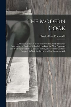 portada The Modern Cook: A Practical Guide to the Culinary Art in All Its Branches: Comprising, in Addition to English Cookery, the Most Approv (en Inglés)