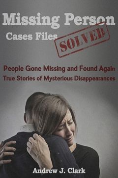 portada Missing Person Case Files Solved: People Gone Missing and Found Again True Stories of Mysterious Disappearances (en Inglés)
