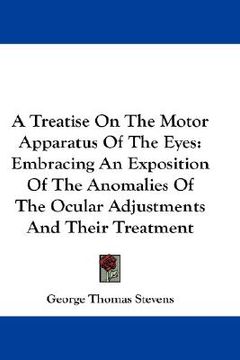 portada a treatise on the motor apparatus of the eyes: embracing an exposition of the anomalies of the ocular adjustments and their treatment (en Inglés)