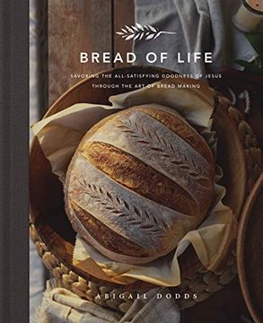 portada Bread of Life: Savoring the All-Satisfying Goodness of Jesus Through the art of Bread Making (en Inglés)