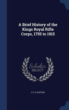 portada A Brief History of the Kings Royal Rifle Corps, 1755 to 1915 (en Inglés)
