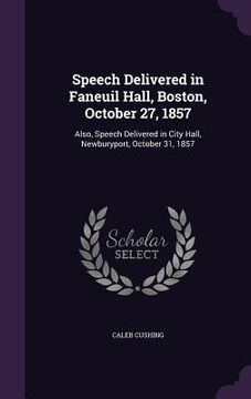 portada Speech Delivered in Faneuil Hall, Boston, October 27, 1857: Also, Speech Delivered in City Hall, Newburyport, October 31, 1857 (in English)