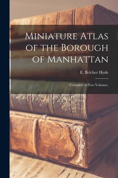 portada Miniature Atlas of the Borough of Manhattan: Complete in Two Volumes. (en Inglés)