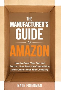 portada The Manufacturer's Guide to Amazon: How to Grow Your Top and Bottom Line, Beat the Competition, and Future-Proof Your Company (en Inglés)