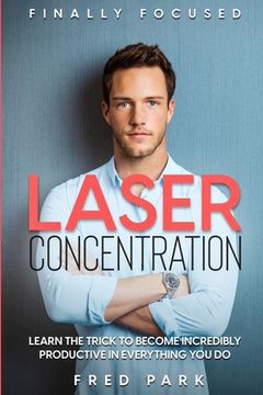 portada Finally Focused: Laser Concentration - Learn The Trick To Become Incredibly Productive In Everything You Do (en Inglés)