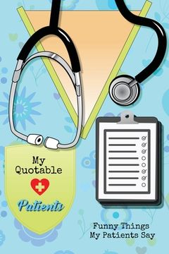 portada My Quotable Patients: Funny Things My Patients Say, Nurse Gag Gift, Nurses Journal, Notebook