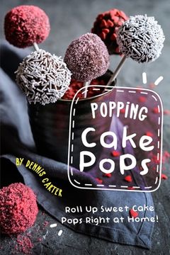 portada Popping Cake Pops: Roll Up Sweet Cake Pops Right at Home! (en Inglés)