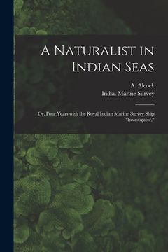 portada A Naturalist in Indian Seas; or, Four Years With the Royal Indian Marine Survey Ship "Investigator," (en Inglés)