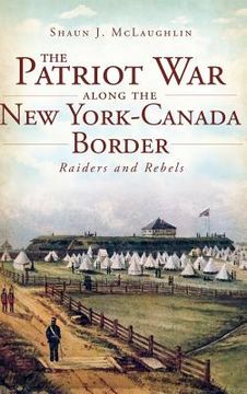 portada The Patriot War Along the New York-Canada Border: Raiders and Rebels (en Inglés)