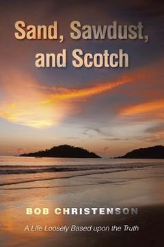 portada Sand, Sawdust, and Scotch: A Life Loosely based upon the Truth. (en Inglés)