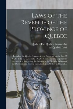 portada Laws of the Revenue of the Province of Quebec [microform]: Including the Quebec License Act, as Amended by the Acts 35 V., C. 2; 36 V., C. 3, and 37 V (en Inglés)