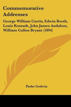 portada commemorative addresses: george william curtis, edwin booth, louis kossuth, john james audubon, william cullen bryant (1894) (en Inglés)