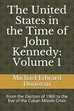 portada The United States in the Time of John Kennedy: Volume 1: From the Election of 1960 to the Eve of the Cuban Missile Crisis (en Inglés)