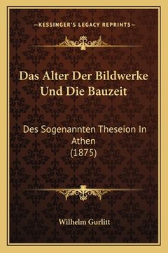 portada Das Alter Der Bildwerke Und Die Bauzeit: Des Sogenannten Theseion In Athen (1875) (en Alemán)