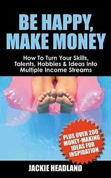 portada be happy, make money: how to turn your skills, talents, hobbies & ideas into multiple income streams (en Inglés)