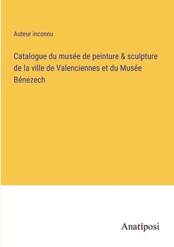 portada Catalogue du musée de peinture & sculpture de la ville de Valenciennes et du Musée Bénezech (en Francés)