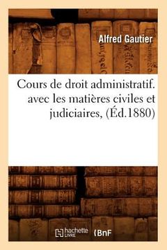 portada Cours de Droit Administratif. Avec Les Matières Civiles Et Judiciaires, (Éd.1880) (en Francés)