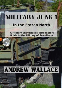 portada Military Junk 1: In the Frozen North. A Military Enthusiast's Introductory Guide to the Military of Scandinavia. (en Inglés)