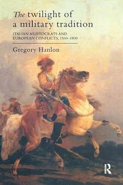 portada The Twilight of a Military Tradition: Italian Aristocrats and European Conflicts, 1560-1800