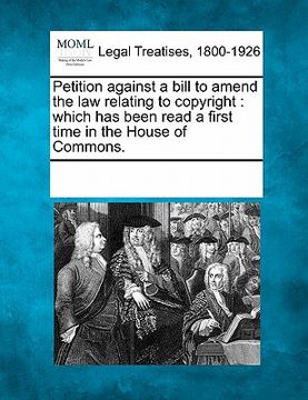 portada petition against a bill to amend the law relating to copyright: which has been read a first time in the house of commons. (en Inglés)