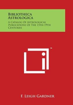portada Bibliotheca Astrologica: A Catalog of Astrological Publications of the 15th-19th Centuries (en Inglés)